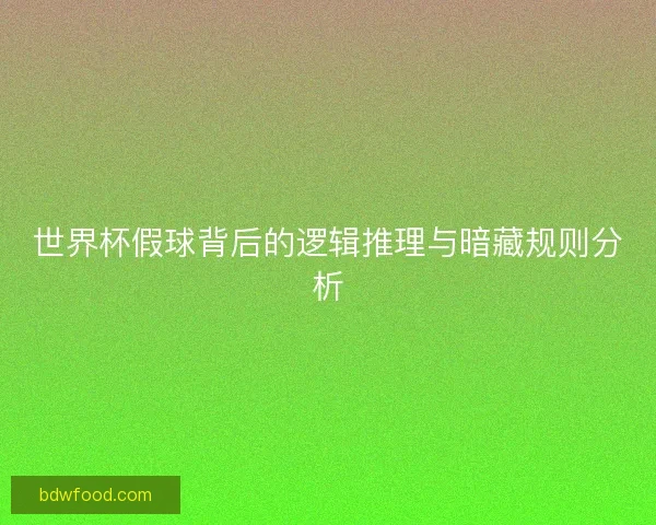 世界杯假球背后的逻辑推理与暗藏规则分析