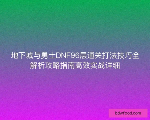 地下城与勇士DNF96层通关打法技巧全解析攻略指南高效实战详细
